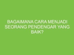 Menjadi Pendengar yang Baik: Kunci Komunikasi Efektif dan Hubungan yang Kuat